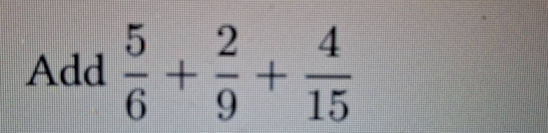 Add  5/6 + 2/9 + 4/15 