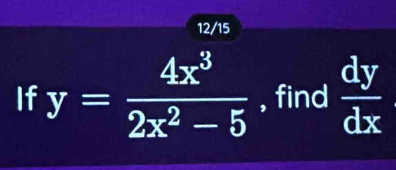 12/15
If y= 4x^3/2x^2-5  , find  dy/dx 