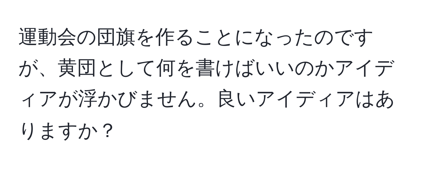 運動会の団旗を作ることになったのですが、黄団として何を書けばいいのかアイディアが浮かびません。良いアイディアはありますか？