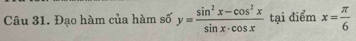 Đạo hàm của hàm số y= (sin^2x-cos^2x)/sin x· cos x  tại điểm x= π /6 