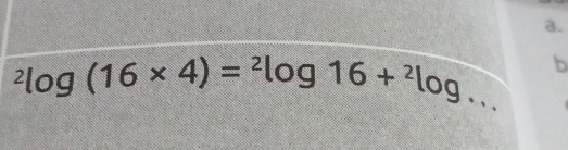 ^2log (16* 4)=^2log 16+^2log ... b