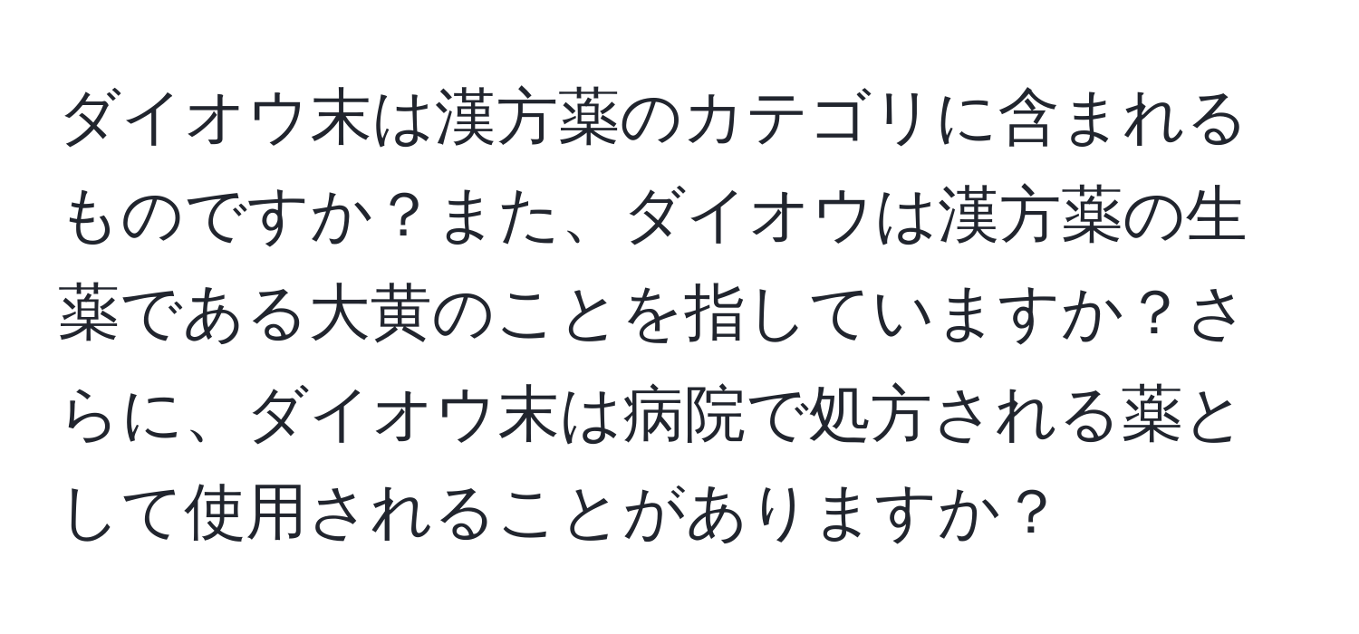 ダイオウ末は漢方薬のカテゴリに含まれるものですか？また、ダイオウは漢方薬の生薬である大黄のことを指していますか？さらに、ダイオウ末は病院で処方される薬として使用されることがありますか？