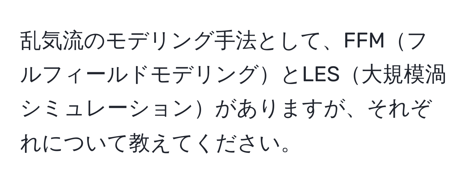 乱気流のモデリング手法として、FFMフルフィールドモデリングとLES大規模渦シミュレーションがありますが、それぞれについて教えてください。