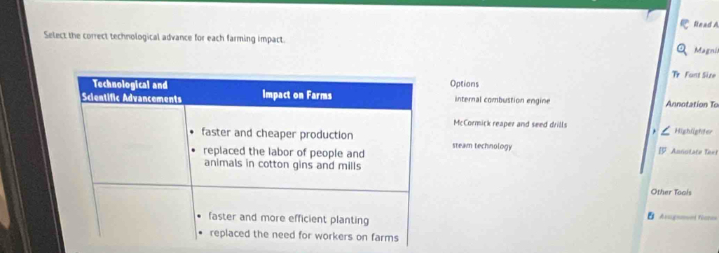 Read 
Select the correct technological advance for each farming impact. Magni 
Tr Fant Size 
Options 
internal combustion engine Annotation To 
McCormick reaper and seed drills Highlighter 
Annotate Text 
steam technology 
Other Toois 
B Asugamuni fünnes