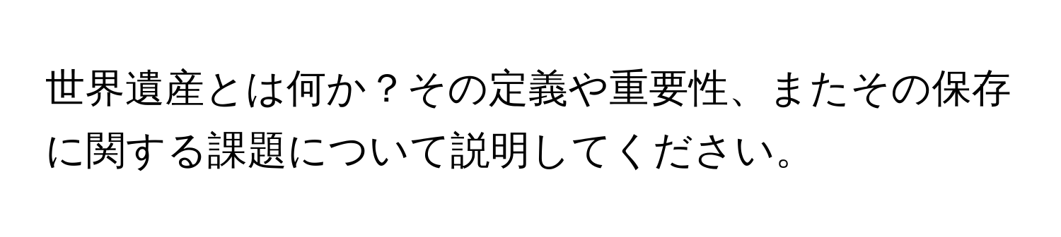 世界遺産とは何か？その定義や重要性、またその保存に関する課題について説明してください。