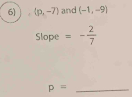 (p,-7) and (-1,-9)
Slope =- 2/7 
p= _