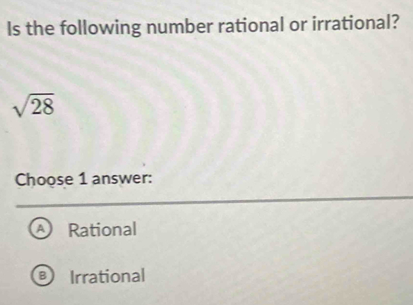 Is the following number rational or irrational?
sqrt(28)
Choose 1 answer:
A Rational
B) Irrational