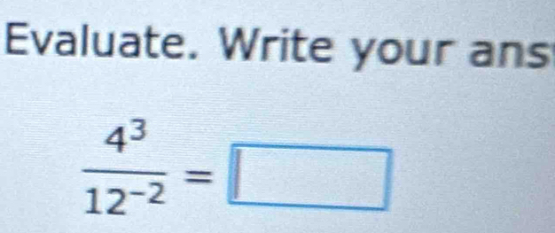 Evaluate. Write your ans
 4^3/12^(-2) =□