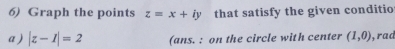 Graph the points z=x+iy that satisfy the given conditio 
a) |z-1|=2 (ans. : on the circle with center (1,0) , rad