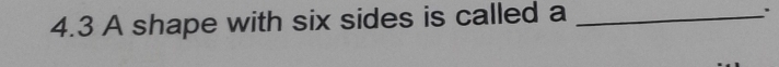 4.3 A shape with six sides is called a_