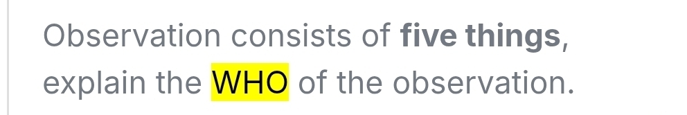 Observation consists of five things, 
explain the WHO of the observation.