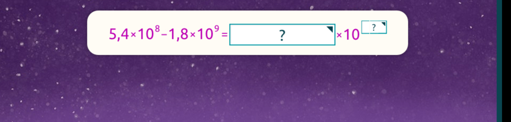 5,4* 10^8-1,8* 10^9=□ ? □ * 10^(□)