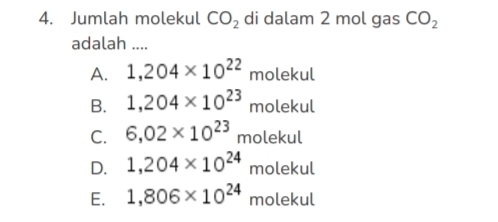 Jumlah molekul CO_2 di dalam 2 mol gas CO_2
adalah ....
A. 1,204* 10^(22)molekul
B. 1,204* 10^(23)molekul
C. 6,02* 10^((23)^3molekul
D. 1,204* 10^24)molekul
E. 1,806* 10^(24) molek.1