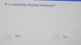 Is a repeating decimal irrational?
Yes
No