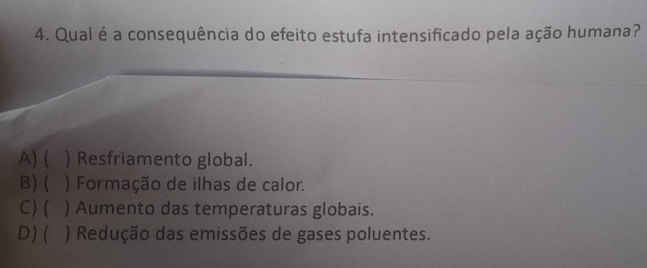 Qual é a consequência do efeito estufa intensificado pela ação humana?
A) ( ) Resfriamento global.
B)( a ) Formação de ilhas de calor.
C) ( ) Aumento das temperaturas globais.
D)( ) Redução das emissões de gases poluentes.