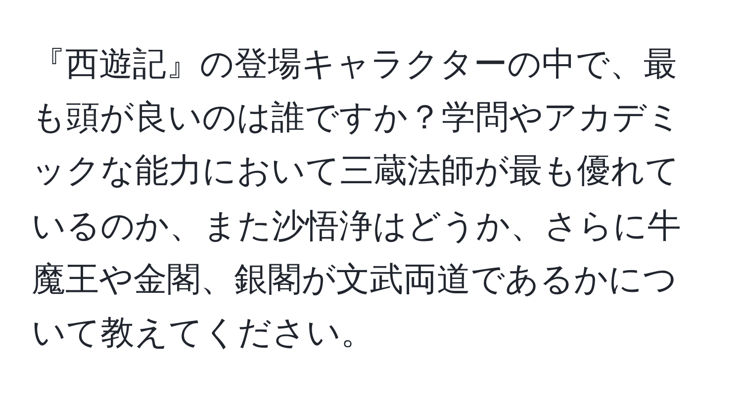 『西遊記』の登場キャラクターの中で、最も頭が良いのは誰ですか？学問やアカデミックな能力において三蔵法師が最も優れているのか、また沙悟浄はどうか、さらに牛魔王や金閣、銀閣が文武両道であるかについて教えてください。