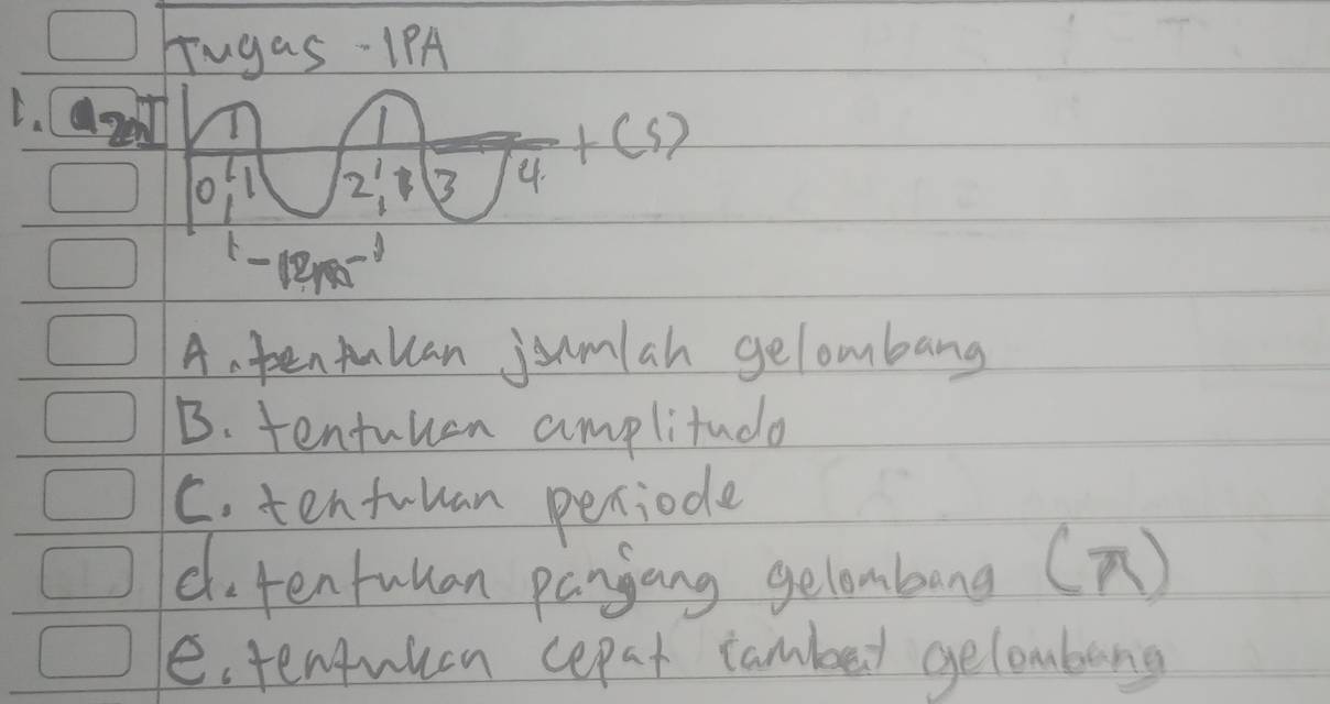 Tugas-1PA
L.
2^1 B 3 4+(s)
-12m^(-1)
A. pen ulcan jumlah gelombang
B. tentuuen amplitude
C. tenfuuan periode
do tentulan pangang gelombong (n)
e. tenfulean cepat cambed gelombong