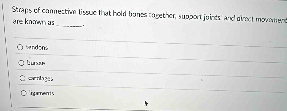 Straps of connective tissue that hold bones together, support joints, and direct movement
_
are known as
tendons
bursae
cartilages
ligaments