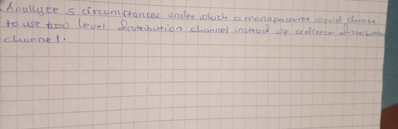 Anallyee s ciscumstances undes wluch a manupactures would dhoose 
to use too level istibution channel instead cof aedtrect districatio 
channel.