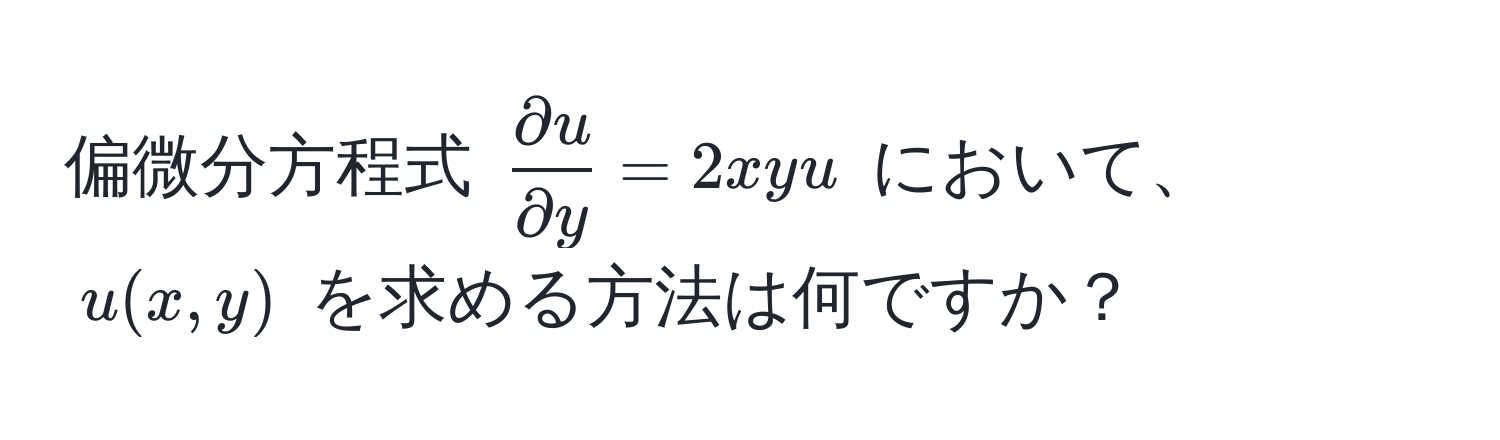 偏微分方程式 $ partial u/partial y  = 2xyu$ において、$u(x,y)$ を求める方法は何ですか？