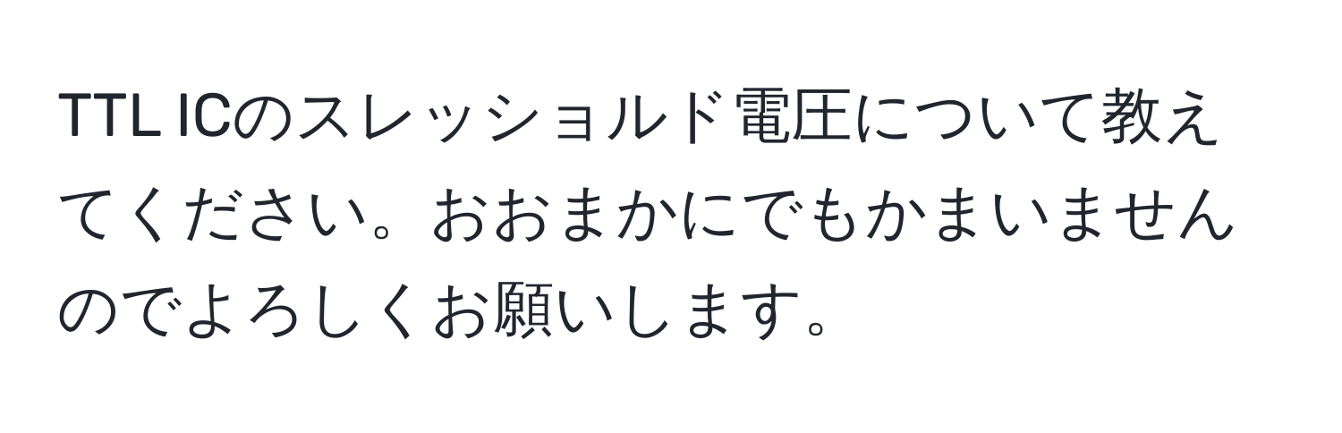 TTL ICのスレッショルド電圧について教えてください。おおまかにでもかまいませんのでよろしくお願いします。