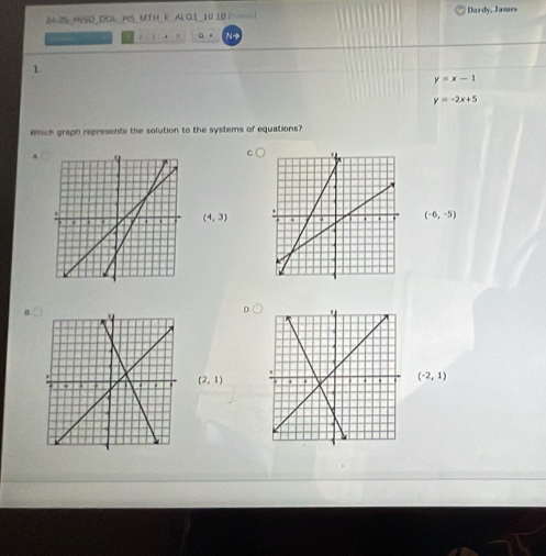 84-25 HISO_DOL_ HS_MTH_E AL G1_10 10 (- Dardy, James
J . 。 。
1
y=x-1
y=-2x+5
which graph represents the solution to the systems of equations?
^
(4,3)
(-6,-5)
α
(2,1)
(-2,1)