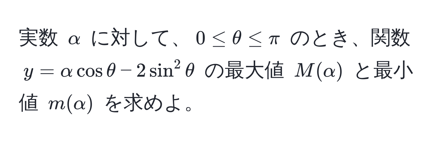 実数 $alpha$ に対して、$0 ≤ θ ≤ π$ のとき、関数 $y = alpha cos θ - 2 sin^2 θ$ の最大値 $M(alpha)$ と最小値 $m(alpha)$ を求めよ。