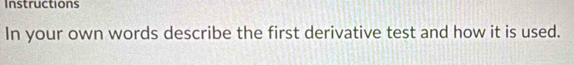 Instructions 
In your own words describe the first derivative test and how it is used.