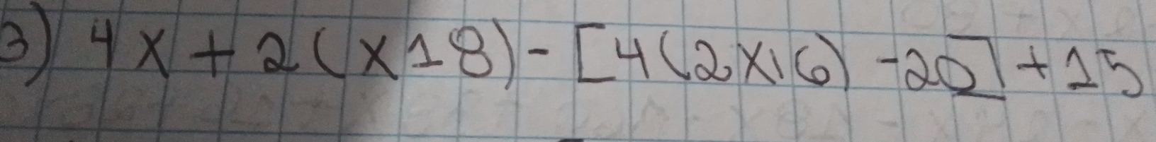 4x+2(x18)-[4(2* 16)-20]+15