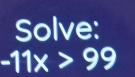 Solve:
-11x>99