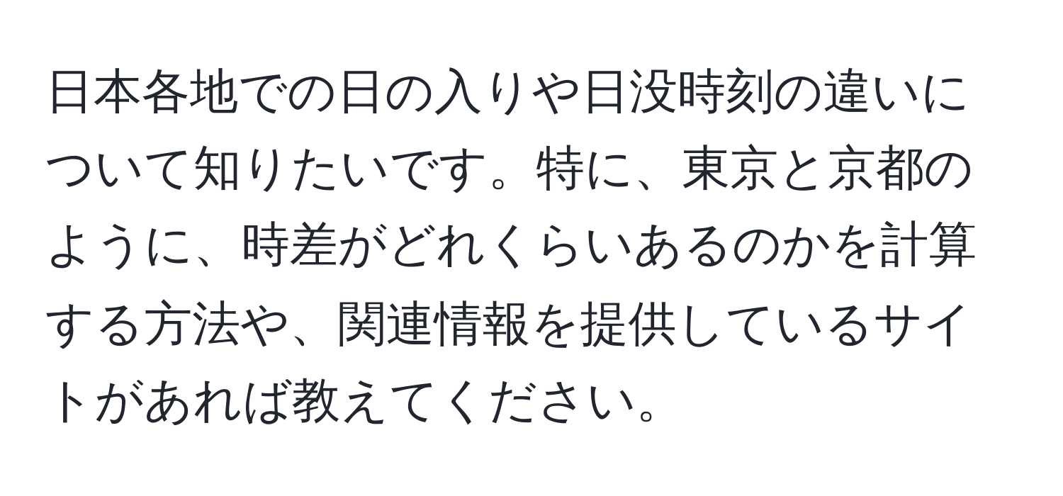 日本各地での日の入りや日没時刻の違いについて知りたいです。特に、東京と京都のように、時差がどれくらいあるのかを計算する方法や、関連情報を提供しているサイトがあれば教えてください。