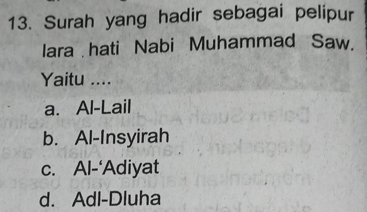 Surah yang hadir sebagai pelipur
lara hati Nabi Muhammad Saw.
Yaitu ....
a. Al-Lail
b. Al-Insyirah
c. Al-‘Adiyat
d. Adl-Dluha