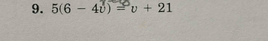 9. 5(6 - 4v) = υ + 21