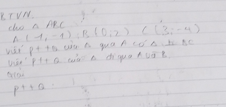 BTVN. 
cho ∩ A C
A (1,-1); B(0;2) C(3,-4)
viet P++Q UC A quO A CO A. LE RC
Pt+Q Wú a diguaAuōB.
P^++Q=