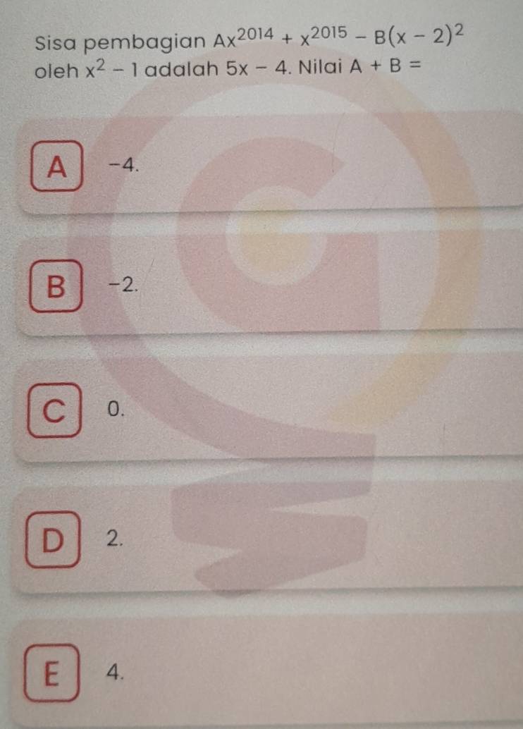 Sisa pembagian Ax^(2014)+x^(2015)-B(x-2)^2
oleh x^2-1 adalah 5x-4. Nilai A+B=
A -4.
B −2.
C 0.
D 2.
E 4.