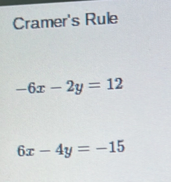 Cramer's Rule
-6x-2y=12
6x-4y=-15