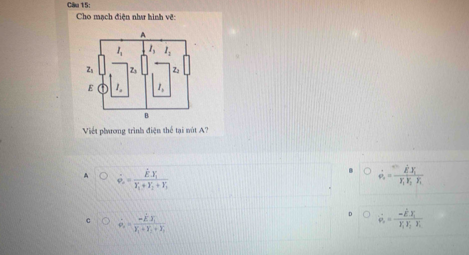 Cho mạch điện như hình vẽ:
Viết phương trình điện thể tại nút A?
A dot varphi _o=frac hat E.Y_iY_i+Y_i+Y_j
B dot varphi _o=frac E· Y_iY_iY_2Y_i
C dot varphi _o=frac -hat E· overline Y_ioverline Y_i+overline Y_i
D dot varphi _xfrac -EX_1Y_1Y_1Y_2_1