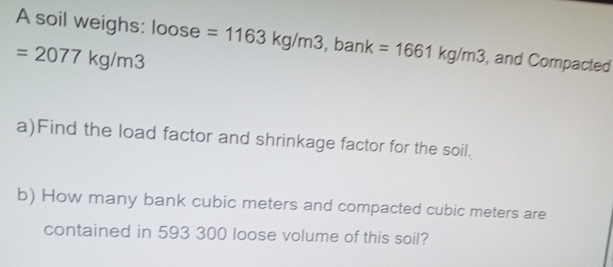 Solved: A soil weighs: loose =1163kg/m3, ,bank =1661kg/m3 , and ...