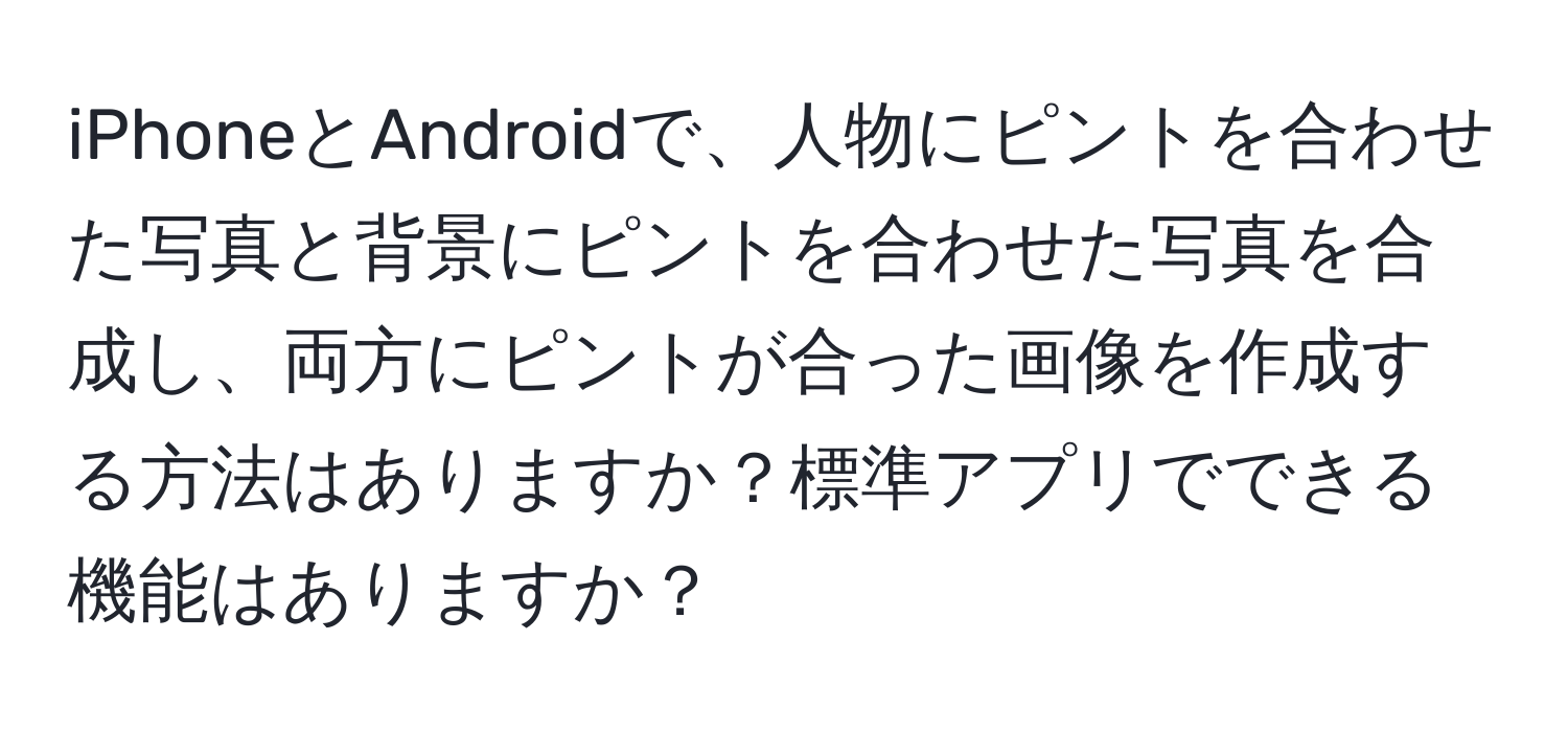 iPhoneとAndroidで、人物にピントを合わせた写真と背景にピントを合わせた写真を合成し、両方にピントが合った画像を作成する方法はありますか？標準アプリでできる機能はありますか？