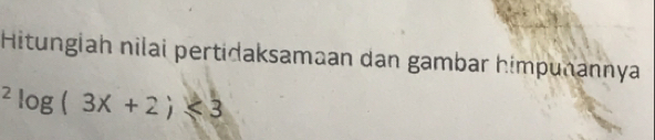 Hitungiah nilai pertidaksamaan dan gambar himpuñannya^2log (3x+2)≤slant 3