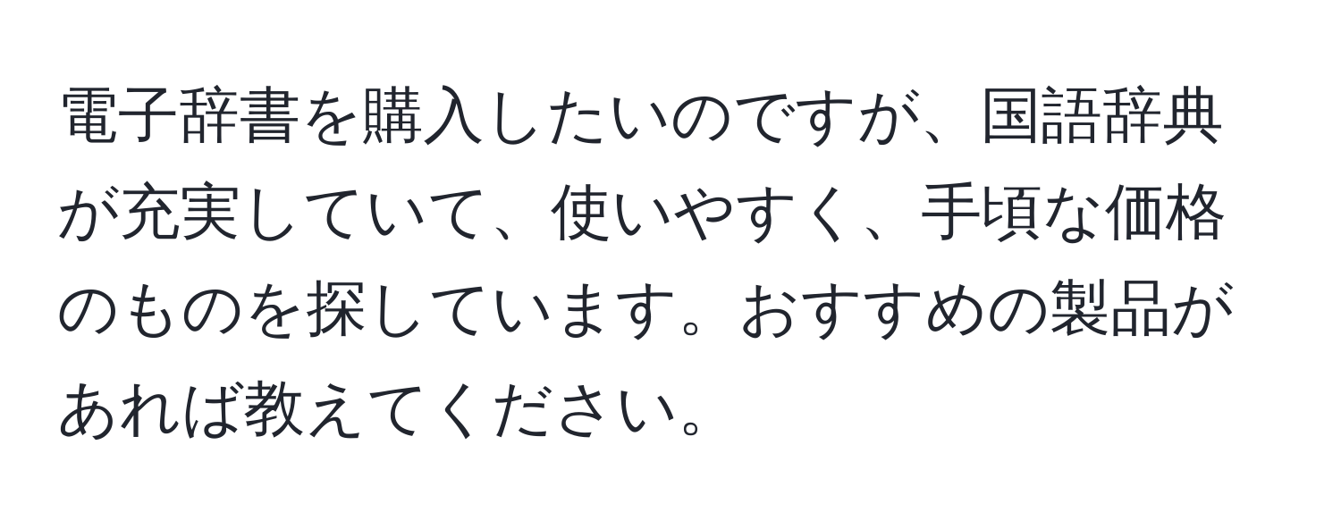 電子辞書を購入したいのですが、国語辞典が充実していて、使いやすく、手頃な価格のものを探しています。おすすめの製品があれば教えてください。