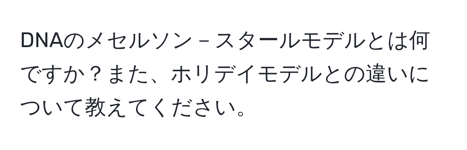 DNAのメセルソン－スタールモデルとは何ですか？また、ホリデイモデルとの違いについて教えてください。