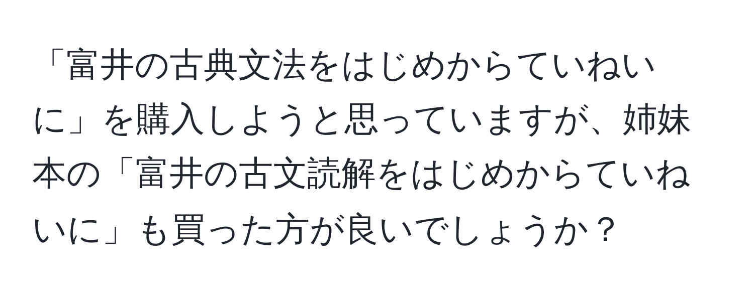 「富井の古典文法をはじめからていねいに」を購入しようと思っていますが、姉妹本の「富井の古文読解をはじめからていねいに」も買った方が良いでしょうか？