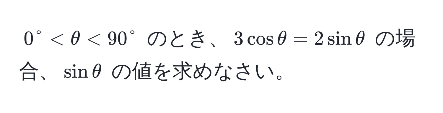 $0° < θ < 90°$ のとき、$3 cos θ = 2 sin θ$ の場合、$sin θ$ の値を求めなさい。