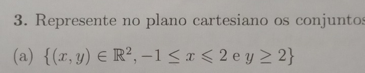 Represente no plano cartesiano os conjuntos 
(a)  (x,y)∈ R^2,-1≤ x≤slant 2 e y≥ 2