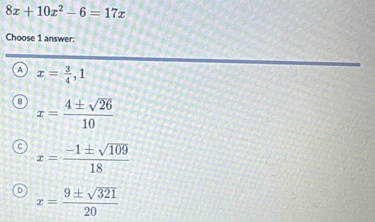 Solved: 8x+10x^2-6=17x Choose 1 answer: A x= 3/4 , 1 B x= 4± sqrt(26 ...