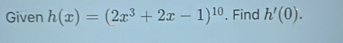 Given h(x)=(2x^3+2x-1)^10. Find h'(0).