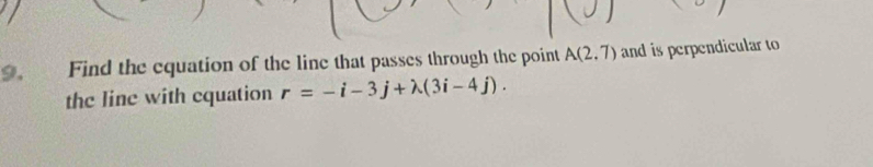 Find the equation of the line that passes through the point A(2.7) and is perpendicular to 
the line with cquation r=-i-3j+lambda (3i-4j).