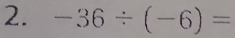 -36/ (-6)=