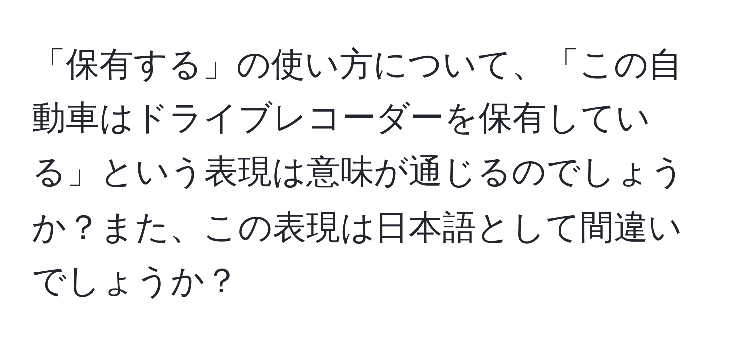 「保有する」の使い方について、「この自動車はドライブレコーダーを保有している」という表現は意味が通じるのでしょうか？また、この表現は日本語として間違いでしょうか？